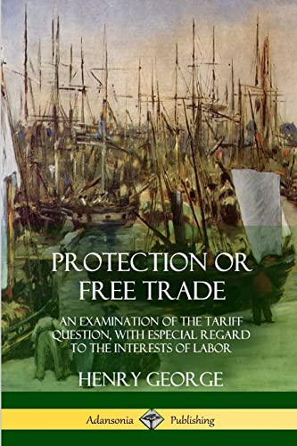 Stock image for Protection or Free Trade: An Examination of the Tariff Question, with Especial Regard to the Interests of Labor for sale by Lucky's Textbooks