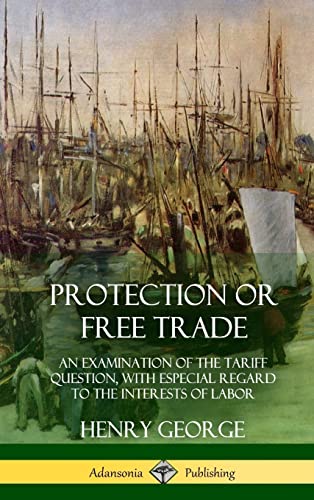 Stock image for Protection or Free Trade: An Examination of the Tariff Question, with Especial Regard to the Interests of Labor (Hardcover) for sale by Lucky's Textbooks