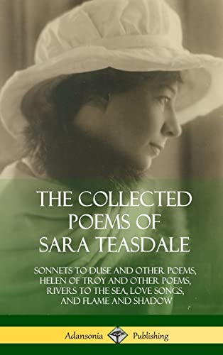 Stock image for The Collected Poems of Sara Teasdale: Sonnets to Duse and Other Poems, Helen of Troy and Other Poems, Rivers to the Sea, Love Songs, and Flame and Sha for sale by ThriftBooks-Dallas