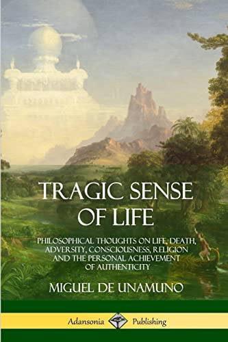 Stock image for Tragic Sense of Life: Philosophical Thoughts on Life, Death, Adversity, Consciousness, Religion and the Personal Achievement of Authenticity for sale by GF Books, Inc.