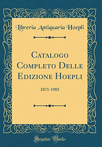 Stock image for Catalogo Completo Delle Edizione Hoepli: 1871-1905 (Classic Reprint) for sale by PBShop.store US