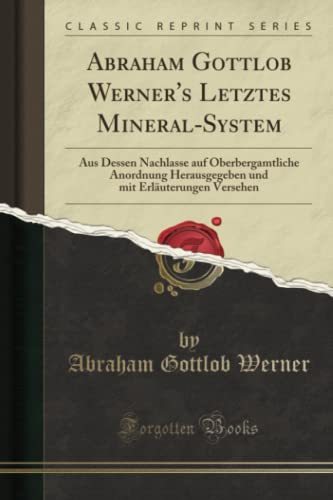 9781390058604: Abraham Gottlob Werner's Letztes Mineral-System: Aus Dessen Nachlasse auf Oberbergamtliche Anordnung Herausgegeben und mit Erluterungen Versehen (Classic Reprint)