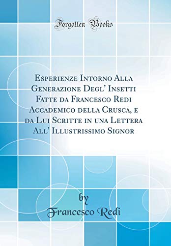 9781390103670: Esperienze Intorno Alla Generazione Degl' Insetti Fatte da Francesco Redi Accademico della Crusca, e da Lui Scritte in una Lettera All' Illustrissimo Signor (Classic Reprint)