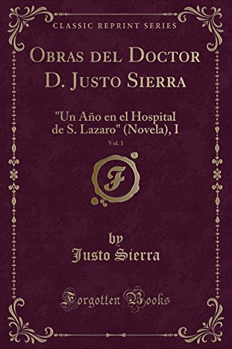 9781390107357: Obras del Doctor D. Justo Sierra, Vol. 1: "Un Ao en el Hospital de S. Lazaro" (Novela), I (Classic Reprint)