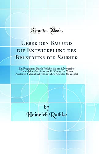 Stock image for Ueber den Bau und die Entwickelung des Brustbeins der Saurier: Ein Programm, Durch Welches die am 1. November Dieses Jahres Stattfindende Er?ffnung des Neuen Anatomie-Geb?udes der K?niglichen Albertus-Universit?t (Classic Reprint) for sale by PBShop.store US