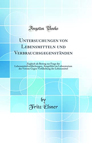 Imagen de archivo de Untersuchungen von Lebensmitteln und Verbrauchsgegenst?nden: Zugleich als Beitrag zur Frage der Lebensmittelverf?lschungen, Ausgef?hrt im Laboratorium des Vereins Gegen Verf?lschung der Lebensmittel (Classic Reprint) a la venta por PBShop.store US