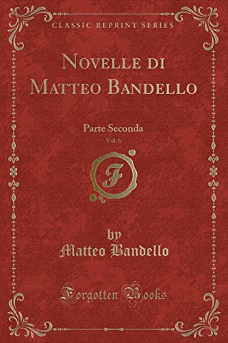 Stock image for Novelle di Matteo Bandello, Vol. 6: Parte Seconda (Classic Reprint) for sale by Forgotten Books