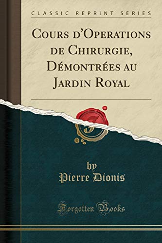 Stock image for Cours d'Operations de Chirurgie, D montr es au Jardin Royal (Classic Reprint) for sale by Forgotten Books