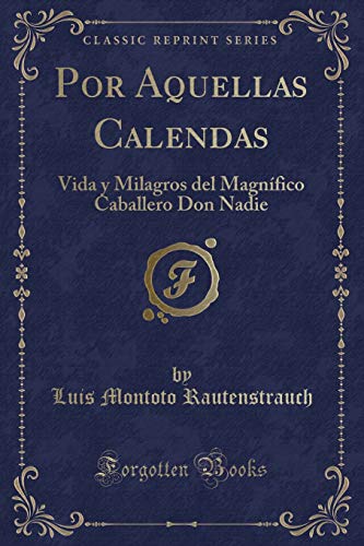 9781390409512: Por Aquellas Calendas: Vida y Milagros del Magnfico Caballero Don Nadie (Classic Reprint)