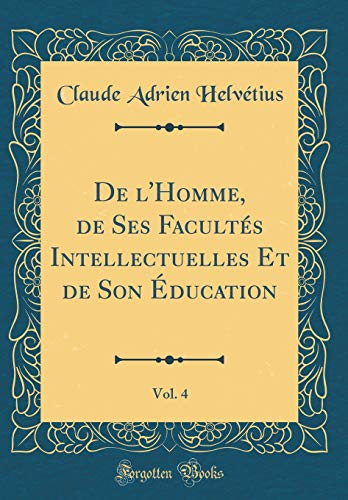 9781391160221: de l'Homme, de Ses Facultes Intellectuelles Et de Son Education, Vol. 4 (Classic Reprint)