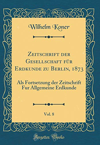 9781391315287: Zeitschrift der Gesellschaft fr Erdkunde zu Berlin, 1873, Vol. 8: Als Fortsetzung der Zeitschrift Fur Allgemeine Erdkunde (Classic Reprint)