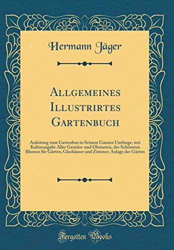 9781391418490: Allgemeines Illustrirtes Gartenbuch: Anleitung Zum Gartenbau in Seinem Ganzen Umfange, Mit Kulturangabe Aller Gemuse-Und Obstarten, Der Schoensten ... Zimmer; Anlage Der Garten (Classic Reprint)