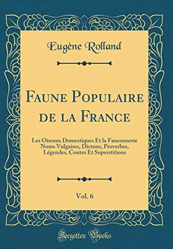 9781391474632: Faune Populaire de la France, Vol. 6: Les Oiseaux Domestiques Et La Fauconnerie Noms Vulgaires, Dictons, Proverbes, Legendes, Contes Et Superstitions (Classic Reprint)