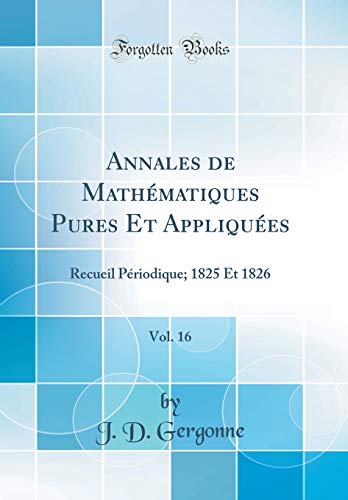 9781391572703: Annales de Mathematiques Pures Et Appliquees, Vol. 16: Recueil Periodique; 1825 Et 1826 (Classic Reprint)