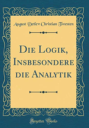 9781391727431: Die Logik, Insbesondere die Analytik (Classic Reprint)
