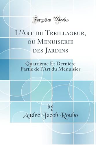 Stock image for L'Art du Treillageur, ou Menuiserie des Jardins Quatrime Et Dernire Partie de l'Art du Menuisier Classic Reprint for sale by PBShop.store US