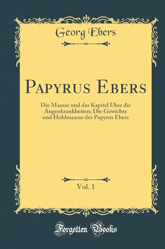 Beispielbild fr Papyrus Ebers, Vol 1 Die Maasse und das Kapitel ber die Augenkrankheiten Die Gewichte und Hohlmaasse des Papyrus Ebers Classic Reprint zum Verkauf von PBShop.store US