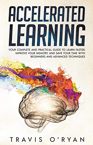 9781393326977: Accelerated Learning: Your Complete and Practical Guide to Learn Faster, Improve Your Memory, and Save Your Time with Beginners and Advanced Techniques