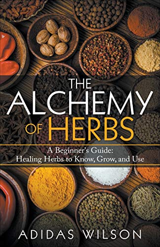 

The Alchemy of Herbs - A Beginner's Guide: Healing Herbs to Know, Grow, and Use (Paperback or Softback)