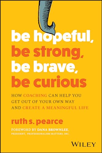 Stock image for Be Hopeful, Be Strong, Be Brave, Be Curious : How Coaching Can Help You Get Out of Your Own Way and Create a Meaningful Life for sale by Better World Books