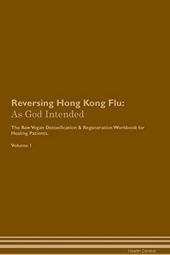 Stock image for Reversing Hong Kong Flu: As God Intended The Raw Vegan Plant-Based Detoxification & Regeneration Workbook for Healing Patients. Volume 1 for sale by THE SAINT BOOKSTORE