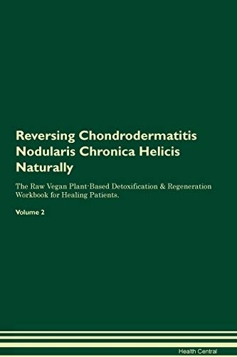 9781395235055: Reversing Chondrodermatitis Nodularis Chronica Helicis Naturally The Raw Vegan Plant-Based Detoxification & Regeneration Workbook for Healing Patients. Volume 2