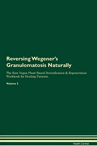 9781395272630: Reversing Wegener's Granulomatosis Naturally The Raw Vegan Plant-Based Detoxification & Regeneration Workbook for Healing Patients. Volume 2