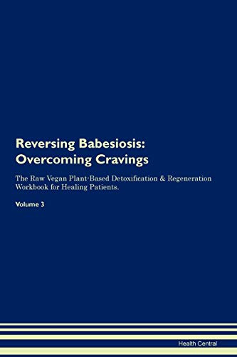 9781395277758: Reversing Babesiosis: Overcoming Cravings The Raw Vegan Plant-Based Detoxification & Regeneration Workbook for Healing Patients. Volume 3