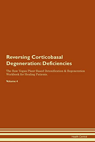 

Reversing Corticobasal Degeneration Deficiencies The Raw Vegan PlantBased Detoxification Regeneration Workbook for Healing Patients Volume 4
