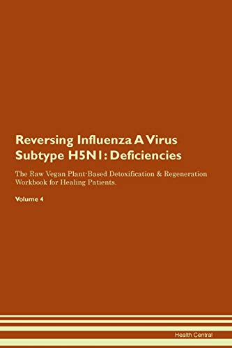 Stock image for Reversing Influenza A Virus Subtype H5N1 Deficiencies The Raw Vegan PlantBased Detoxification Regeneration Workbook for Healing Patients Volume 4 for sale by PBShop.store US