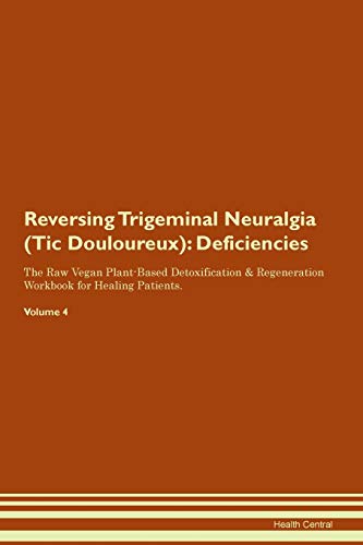 9781395394073: Reversing Trigeminal Neuralgia (Tic Douloureux): Deficiencies The Raw Vegan Plant-Based Detoxification & Regeneration Workbook for Healing Patients. Volume 4