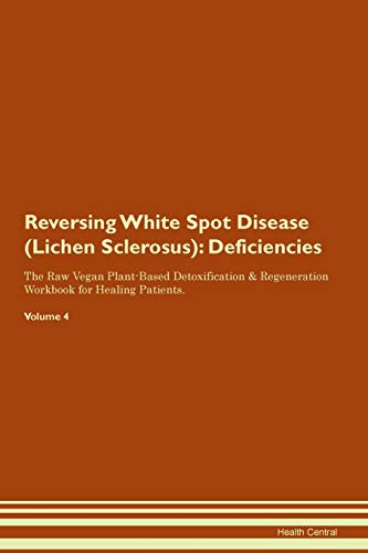 

Reversing White Spot Disease Lichen Sclerosus Deficiencies The Raw Vegan PlantBased Detoxification Regeneration Workbook for Healing Patients Volume 4