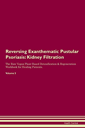 9781395410971: Reversing Exanthematic Pustular Psoriasis: Kidney Filtration The Raw Vegan Plant-Based Detoxification & Regeneration Workbook for Healing Patients. Volume 5