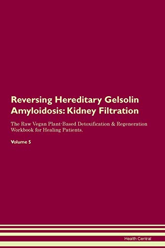 9781395415587: Reversing Hereditary Gelsolin Amyloidosis: Kidney Filtration The Raw Vegan Plant-Based Detoxification & Regeneration Workbook for Healing Patients. Volume 5