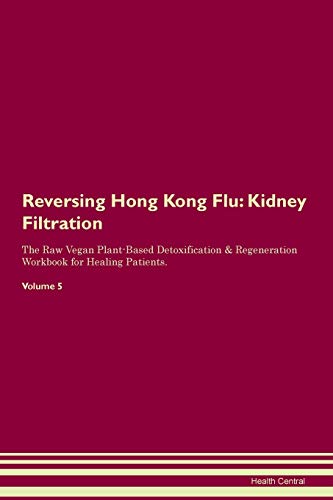 Stock image for Reversing Hong Kong Flu: Kidney Filtration The Raw Vegan Plant-Based Detoxification & Regeneration Workbook for Healing Patients. Volume 5 for sale by THE SAINT BOOKSTORE