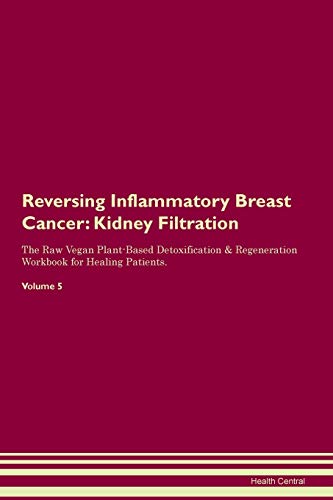 Stock image for Reversing Inflammatory Breast Cancer: Kidney Filtration The Raw Vegan Plant-Based Detoxification & Regeneration Workbook for Healing Patients. Volume 5 for sale by THE SAINT BOOKSTORE