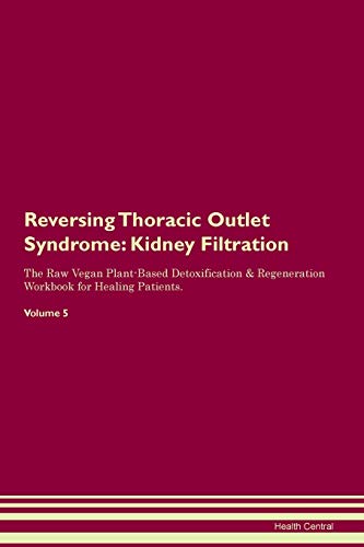 Imagen de archivo de Reversing Thoracic Outlet Syndrome: Kidney Filtration The Raw Vegan Plant-Based Detoxification & Regeneration Workbook for Healing Patients. Volume 5 a la venta por Revaluation Books