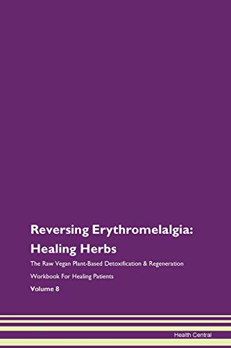 

Reversing Erythromelalgia: Healing Herbs The Raw Vegan Plant-Based Detoxification & Regeneration Workbook for Healing Patients. Volume 8