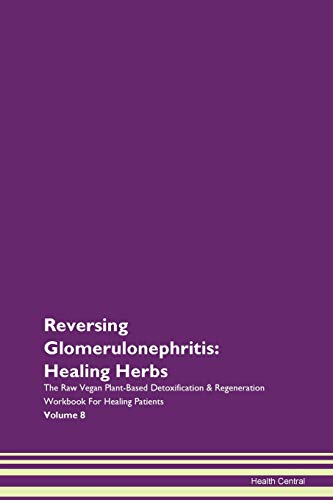 9781395747176: Reversing Glomerulonephritis: Healing Herbs The Raw Vegan Plant-Based Detoxification & Regeneration Workbook for Healing Patients. Volume 8