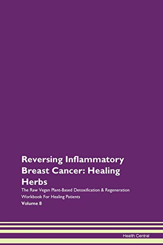 Stock image for Reversing Inflammatory Breast Cancer Healing Herbs The Raw Vegan PlantBased Detoxification Regeneration Workbook for Healing Patients Volume 8 for sale by PBShop.store US