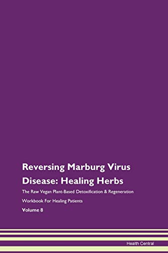 

Reversing Marburg Virus Disease: Healing Herbs The Raw Vegan Plant-Based Detoxification & Regeneration Workbook for Healing Patients. Volume 8