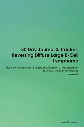 Stock image for 30 Day Journal & Tracker: Reversing Diffuse Large B-Cell Lymphoma The Raw Vegan Plant-Based Detoxification & Regeneration Journal & Tracker for Healing. Journal 3 for sale by Revaluation Books