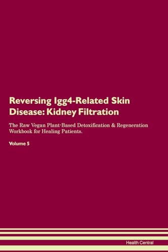 Stock image for Reversing Igg4-Related Skin Disease: Kidney Filtration The Raw Vegan Plant-Based Detoxification & Regeneration Workbook for Healing Patients. Volume 5 for sale by California Books