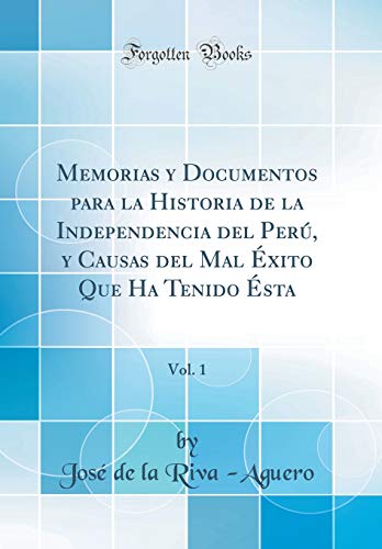9781396021664: Memorias Y Documentos Para La Historia de la Independencia del Per, Y Causas del Mal xito Que Ha Tenido sta, Vol. 1 (Classic Reprint) (Spanish Edition)