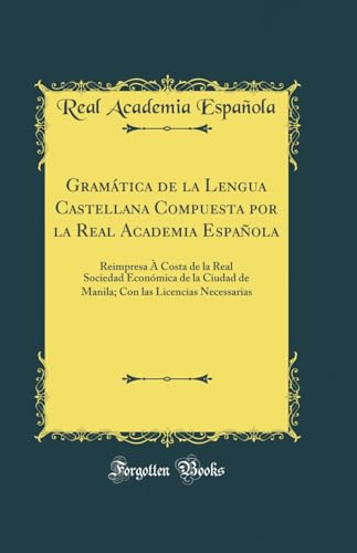 Stock image for Gram?tica de la Lengua Castellana Compuesta por la Real Academia Espa?ola: Reimpresa ? Costa de la Real Sociedad Econ?mica de la Ciudad de Manila; Con las Licencias Necessarias (Classic Reprint) for sale by Reuseabook