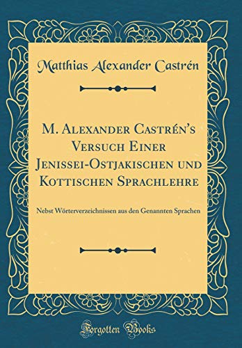 9781396108396: M. Alexander Castrn's Versuch Einer Jenissei-Ostjakischen Und Kottischen Sprachlehre: Nebst Wrterverzeichnissen Aus Den Genannten Sprachen (Classic Reprint) (German Edition)