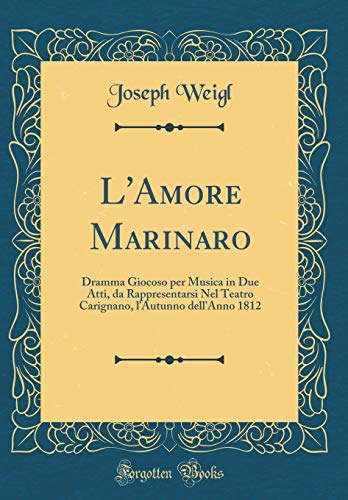 9781396169090: L'Amore Marinaro: Dramma Giocoso per Musica in Due Atti, da Rappresentarsi Nel Teatro Carignano, l'Autunno dell'Anno 1812 (Classic Reprint)