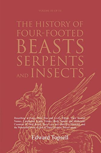 

The History of Four-Footed Beasts, Serpents and Insects Vol. III of III: Describing at Large Their True and Lively Figure, Their Several Names, Condit
