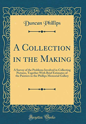 9781396454837: A Collection in the Making: A Survey of the Problems Involved in Collecting Pictures, Together With Brief Estimates of the Painters in the Phillips Memorial Gallery (Classic Reprint)