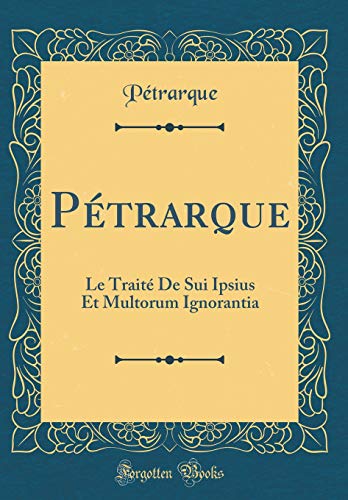 Petrarque: Le Traite de Sui Ipsius Et Multorum Ignorantia (Classic Reprint) (Hardback) - Petrarque Petrarque